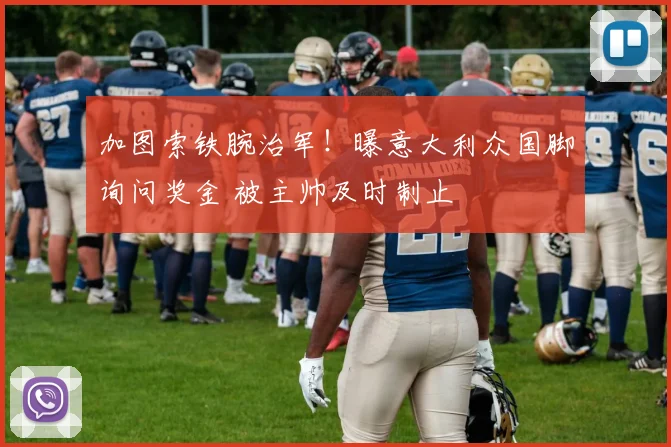 加图索铁腕治军!曝意大利众国脚询问奖金 被主帅及时制止