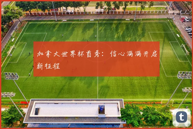 加拿大世界杯首秀:信心满满开启新征程
