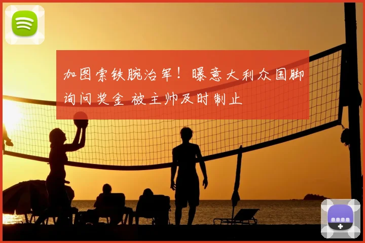 加图索铁腕治军！曝意大利众国脚询问奖金 被主帅及时制止