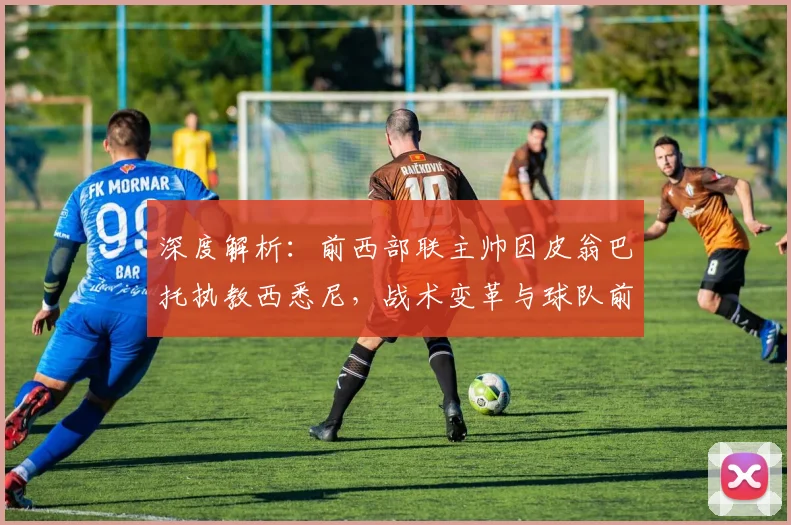 深度解析：前西部联主帅因皮翁巴托执教西悉尼，战术变革与球队前景全展望