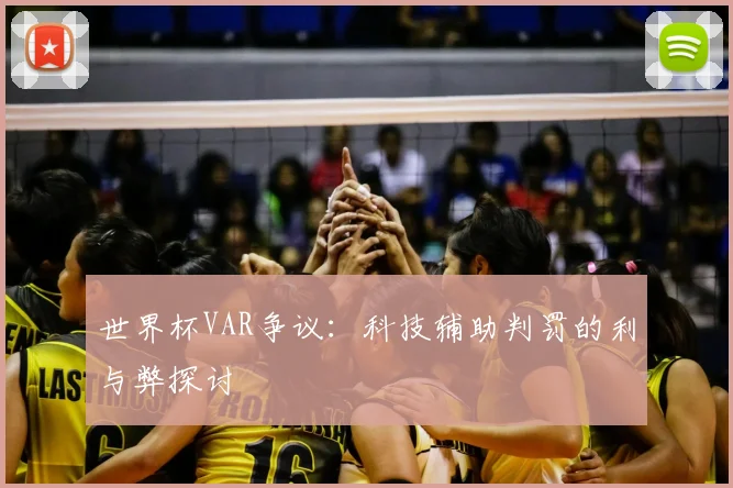 世界杯VAR争议:科技辅助判罚的利与弊探讨